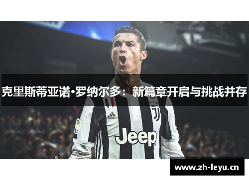 克里斯蒂亚诺·罗纳尔多：新篇章开启与挑战并存