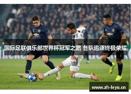 国际足联俱乐部世界杯冠军之路 各队追逐终极荣耀