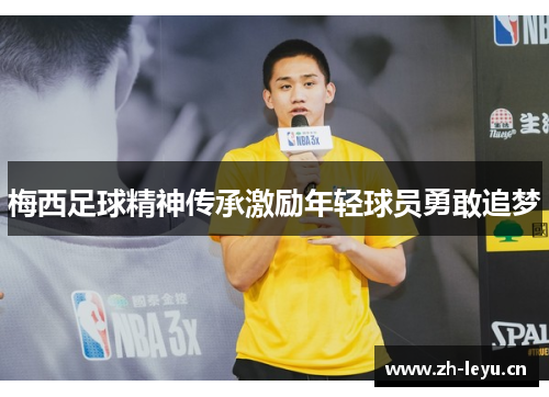 梅西足球精神传承激励年轻球员勇敢追梦