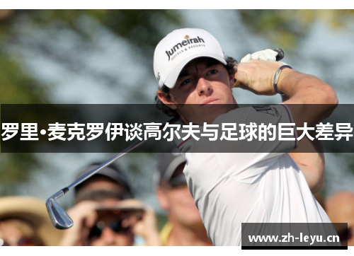 罗里·麦克罗伊谈高尔夫与足球的巨大差异 罗里·麦克罗伊谈高尔夫与足球的巨大差异