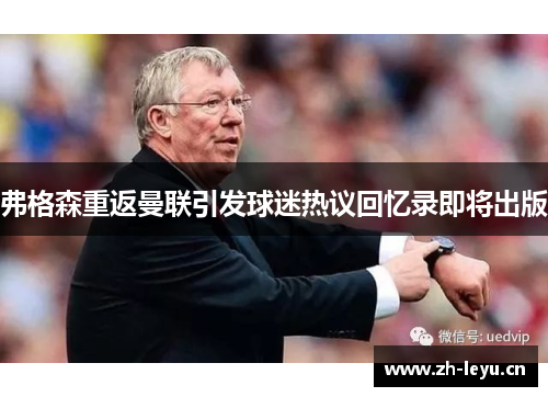 弗格森重返曼联引发球迷热议回忆录即将出版