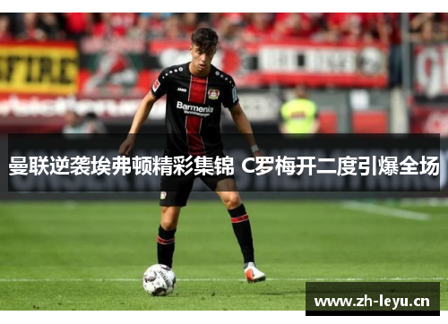 曼联逆袭埃弗顿精彩集锦 C罗梅开二度引爆全场