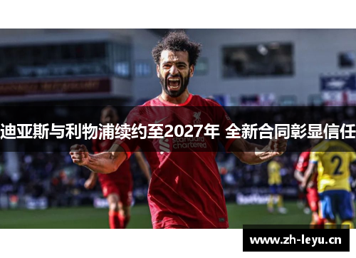 迪亚斯与利物浦续约至2027年 全新合同彰显信任 迪亚斯与利物浦续约至2027年 全新合同彰显信任