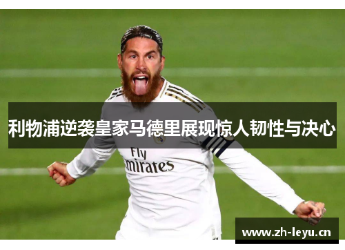 利物浦逆袭皇家马德里展现惊人韧性与决心 利物浦逆袭皇家马德里展现惊人韧性与决心