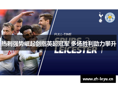 热刺强势崛起剑指英超冠军 多场胜利助力攀升 热刺强势崛起剑指英超冠军 多场胜利助力攀升