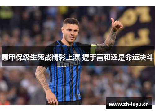 意甲保级生死战精彩上演 握手言和还是命运决斗