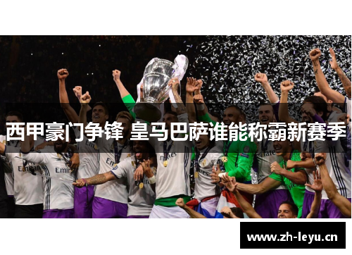 西甲豪门争锋 皇马巴萨谁能称霸新赛季