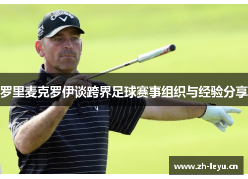 罗里麦克罗伊谈跨界足球赛事组织与经验分享 罗里麦克罗伊谈跨界足球赛事组织与经验分享