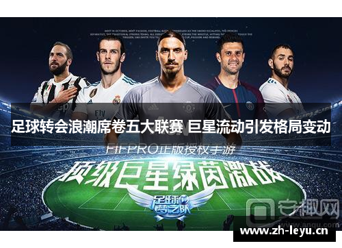 足球转会浪潮席卷五大联赛 巨星流动引发格局变动 足球转会浪潮席卷五大联赛 巨星流动引发格局变动