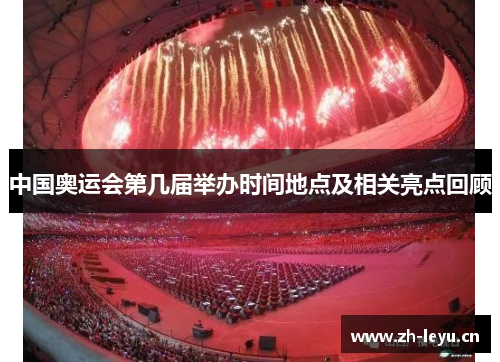 中国奥运会第几届举办时间地点及相关亮点回顾