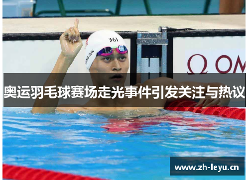 奥运羽毛球赛场走光事件引发关注与热议 奥运羽毛球赛场走光事件引发关注与热议