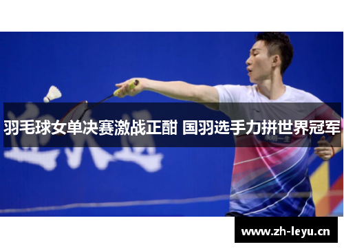 羽毛球女单决赛激战正酣 国羽选手力拼世界冠军